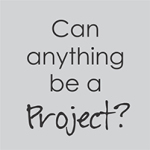 Can anything be a project - Blog image